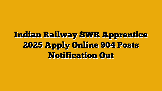 Indian Railway SWR Apprentice 2025 Apply Online 904 Posts Notification Out Indian Railway SWR Apprentice 2025 Apply Online 904 Posts Notification Out