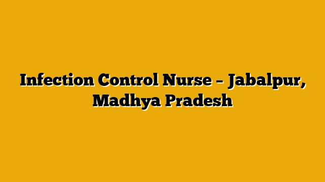 Infection Control Nurse – Jabalpur, Madhya Pradesh Infection Control Nurse – Jabalpur, Madhya Pradesh