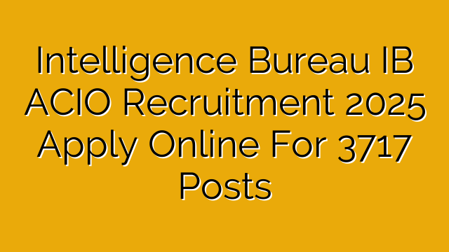Intelligence Bureau IB ACIO Recruitment 2025 Apply Online For 3717 Posts Intelligence Bureau IB ACIO Recruitment 2025 Apply Online For 3717 Posts