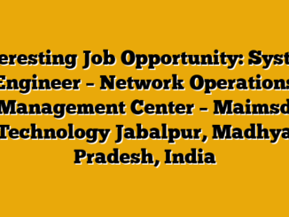 Interesting Job Opportunity: System Engineer – Network Operations Management Center – Maimsd Technology Jabalpur, Madhya Pradesh, India