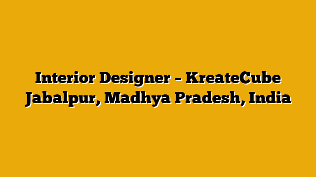 Interior Designer – KreateCube Jabalpur, Madhya Pradesh, India
