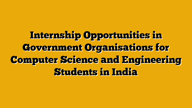 Internship Opportunities in Government Organisations for Computer Science and Engineering Students in India Internship Opportunities in Government Organisations for Computer Science and Engineering Students in India