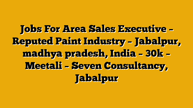 Jobs For Area Sales Executive – Reputed Paint Industry – Jabalpur, madhya pradesh, India – 30k – Meetali – Seven Consultancy, Jabalpur Jobs For Area Sales Executive – Reputed Paint Industry – Jabalpur, madhya pradesh, India – 30k – Meetali – Seven Consultancy, Jabalpur