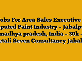 Jobs For Area Sales Executive – Reputed Paint Industry – Jabalpur, madhya pradesh, India – 30k – Meetali  Seven Consultancy Jabalpur