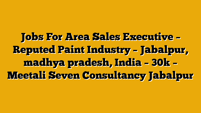 Jobs For Area Sales Executive – Reputed Paint Industry – Jabalpur, madhya pradesh, India – 30k – Meetali Seven Consultancy Jabalpur Jobs For Area Sales Executive – Reputed Paint Industry – Jabalpur, madhya pradesh, India – 30k – Meetali Seven Consultancy Jabalpur