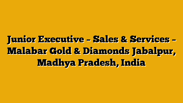 Junior Executive – Sales & Services – Malabar Gold & Diamonds Jabalpur, Madhya Pradesh, India