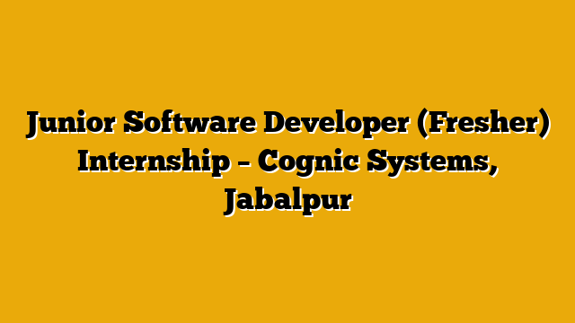 Junior Software Developer (Fresher) Internship  – Cognic Systems, Jabalpur