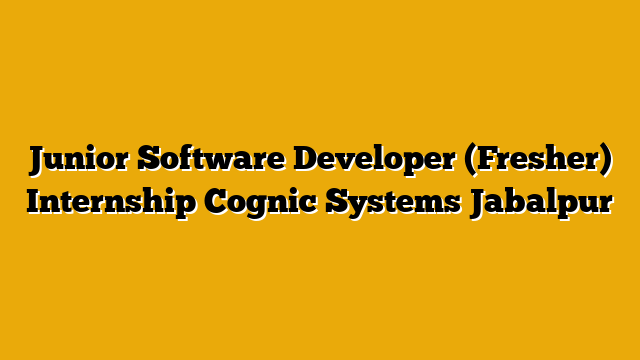 Junior Software Developer (Fresher) Internship  Cognic Systems Jabalpur
