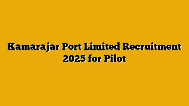 Kamarajar Port Limited Recruitment 2025 for Pilot Kamarajar Port Limited Recruitment 2025 for Pilot
