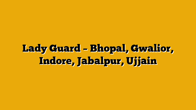 Lady Guard – Bhopal, Gwalior, Indore, Jabalpur, Ujjain Lady Guard – Bhopal, Gwalior, Indore, Jabalpur, Ujjain