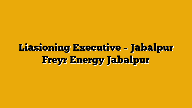 Liasioning Executive – Jabalpur Freyr Energy Jabalpur Liasioning Executive – Jabalpur Freyr Energy Jabalpur
