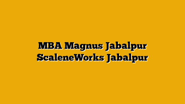 MBA Magnus Jabalpur  ScaleneWorks Jabalpur