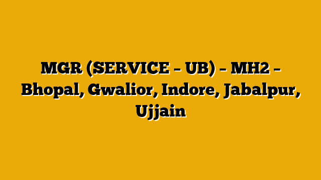 MGR (SERVICE – UB) – MH2 – Bhopal, Gwalior, Indore, Jabalpur, Ujjain