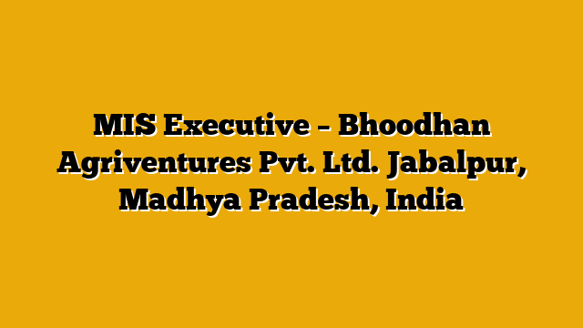 MIS Executive – Bhoodhan Agriventures Pvt. Ltd. Jabalpur, Madhya Pradesh, India