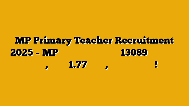 MP Primary Teacher Recruitment 2025 – MP में प्राइमरी शिक्षक के 13089 पदों पर बंपर भर्ती, सैलरी ₹1.77 लाख तक, आज ही अप्लाई करें!