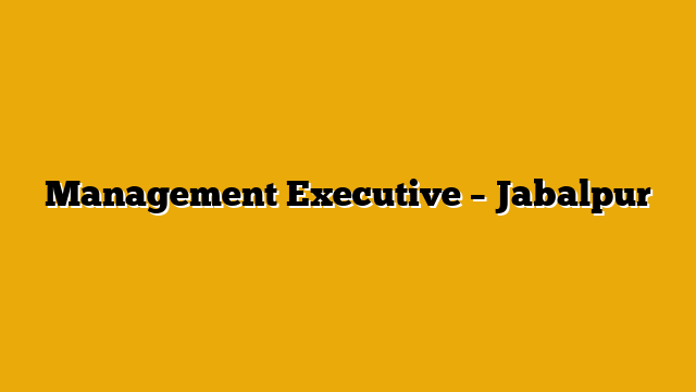 Management Executive – Jabalpur Management Executive – Jabalpur