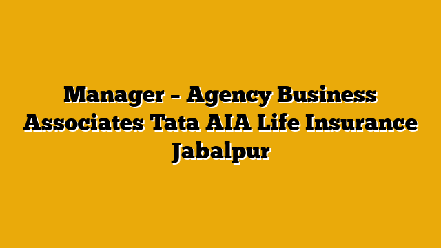 Manager – Agency Business Associates Tata AIA Life Insurance Jabalpur Manager – Agency Business Associates Tata AIA Life Insurance Jabalpur
