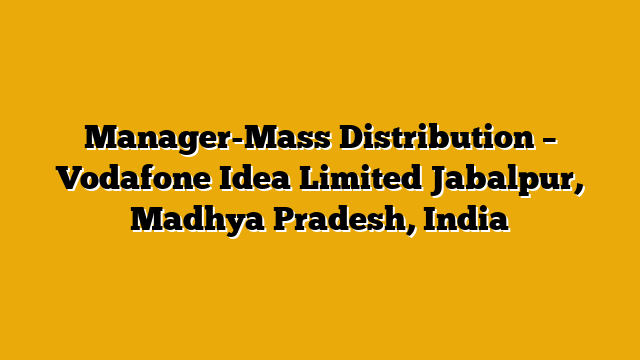 Manager-Mass Distribution – Vodafone Idea Limited Jabalpur, Madhya Pradesh, India Manager-Mass Distribution – Vodafone Idea Limited Jabalpur, Madhya Pradesh, India