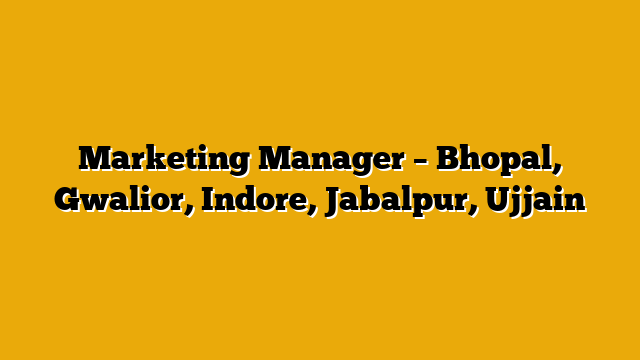 Marketing Manager – Bhopal, Gwalior, Indore, Jabalpur, Ujjain Marketing Manager – Bhopal, Gwalior, Indore, Jabalpur, Ujjain