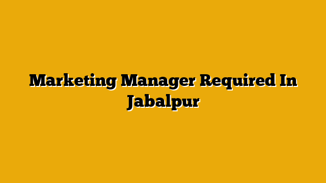 Marketing Manager Required In Jabalpur Marketing Manager Required In Jabalpur