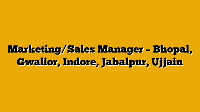 Marketing/Sales Manager – Bhopal, Gwalior, Indore, Jabalpur, Ujjain