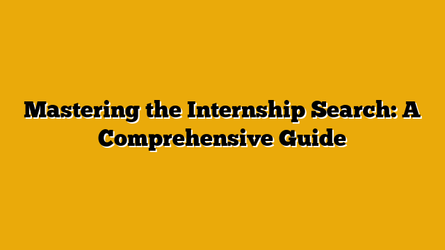 Mastering the Internship Search: A Comprehensive Guide Mastering the Internship Search: A Comprehensive Guide