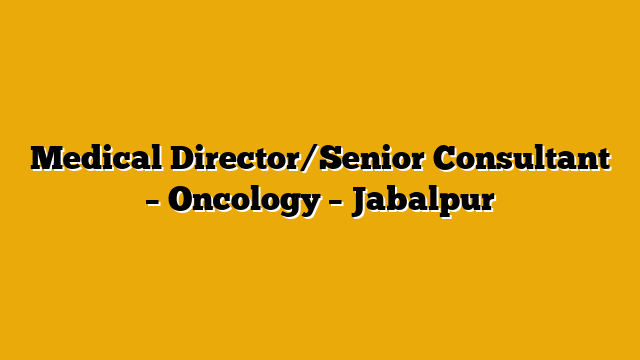 Medical Director/Senior Consultant – Oncology – Jabalpur