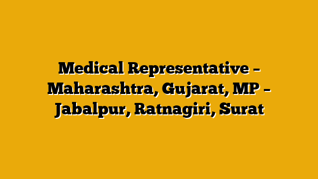 Medical Representative – Maharashtra, Gujarat, MP – Jabalpur, Ratnagiri, Surat Medical Representative – Maharashtra, Gujarat, MP – Jabalpur, Ratnagiri, Surat