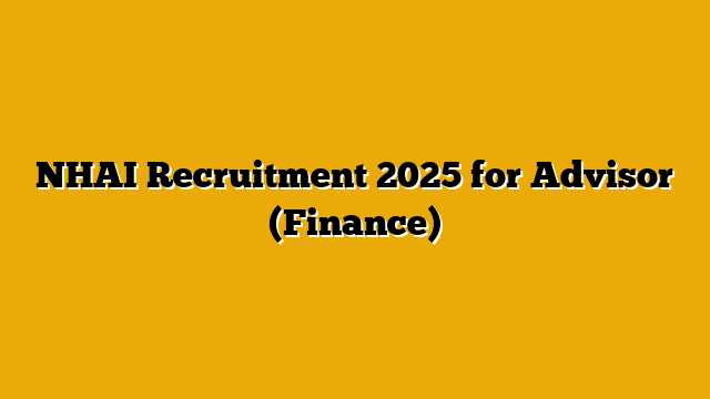 NHAI Recruitment 2025 for Advisor (Finance) NHAI Recruitment 2025 for Advisor (Finance)