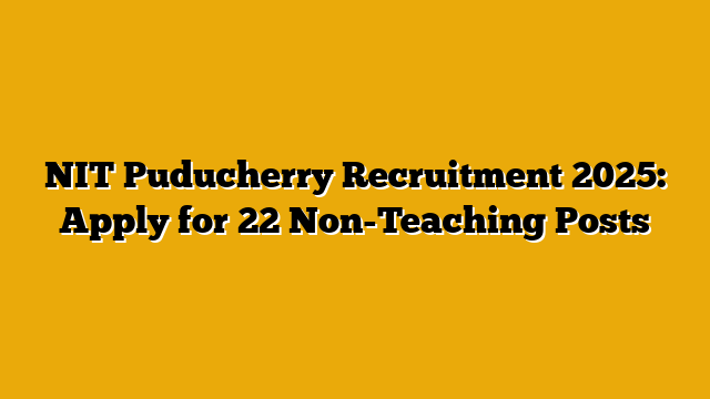 NIT Puducherry Recruitment 2025: Apply for 22 Non-Teaching Posts NIT Puducherry Recruitment 2025: Apply for 22 Non-Teaching Posts