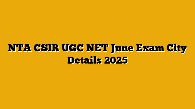 NTA CSIR UGC NET June Exam City Details 2025