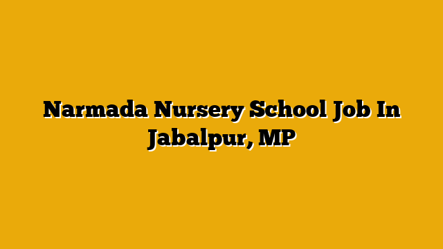 Narmada Nursery School Job In Jabalpur, MP Narmada Nursery School Job In Jabalpur, MP