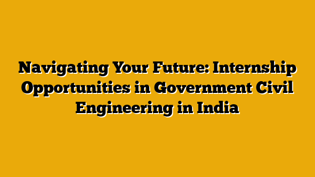 Navigating Your Future: Internship Opportunities in Government Civil Engineering in India Navigating Your Future: Internship Opportunities in Government Civil Engineering in India