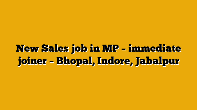New Sales job in MP – immediate joiner – Bhopal, Indore, Jabalpur New Sales job in MP – immediate joiner – Bhopal, Indore, Jabalpur