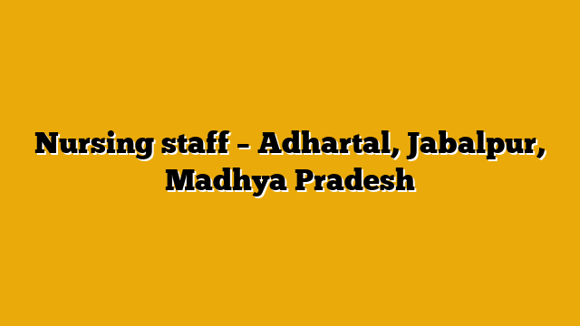 Nursing staff – Adhartal, Jabalpur, Madhya Pradesh Nursing staff – Adhartal, Jabalpur, Madhya Pradesh