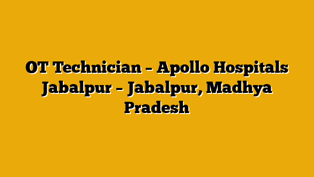 OT Technician – Apollo Hospitals Jabalpur – Jabalpur, Madhya Pradesh