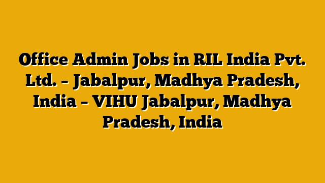 Office Admin Jobs in RIL India Pvt. Ltd. – Jabalpur, Madhya Pradesh, India – VIHU Jabalpur, Madhya Pradesh, India