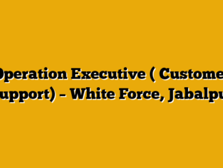Operation Executive ( Customer Support)  – White Force, Jabalpur