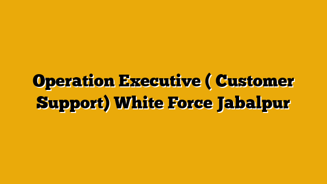 Operation Executive ( Customer Support)  White Force Jabalpur
