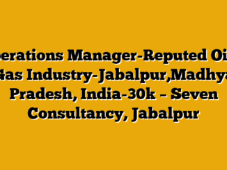 Operations Manager-Reputed Oil & Gas Industry-Jabalpur,Madhya Pradesh, India-30k  – Seven Consultancy, Jabalpur