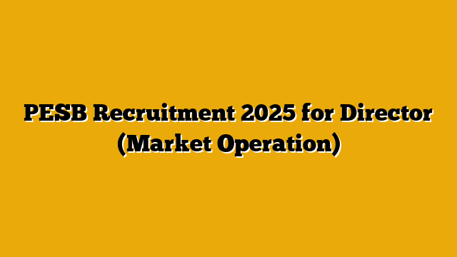 PESB Recruitment 2025 for Director (Market Operation) PESB Recruitment 2025 for Director (Market Operation)