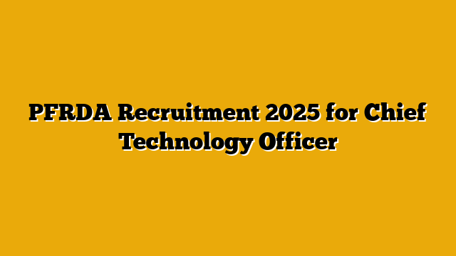 PFRDA Recruitment 2025 for Chief Technology Officer PFRDA Recruitment 2025 for Chief Technology Officer