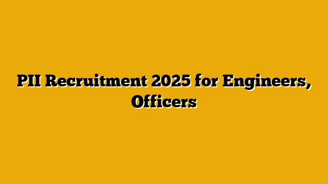 PII Recruitment 2025 for Engineers, Officers PII Recruitment 2025 for Engineers, Officers