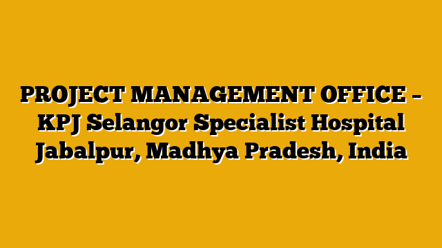 PROJECT MANAGEMENT OFFICE – KPJ Selangor Specialist Hospital Jabalpur, Madhya Pradesh, India PROJECT MANAGEMENT OFFICE – KPJ Selangor Specialist Hospital Jabalpur, Madhya Pradesh, India