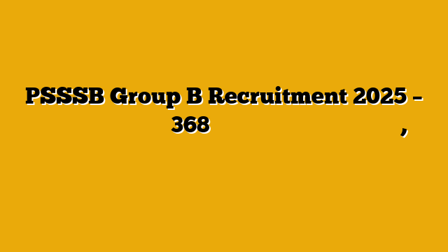 PSSSB Group B Recruitment 2025 – पीएसएसएसबी में निकली 368 ग्रुप बी पदों पर बंपर नौकरियां, ग्रेजुएट्स करें आवेदन