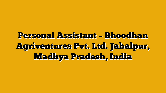 Personal Assistant – Bhoodhan Agriventures Pvt. Ltd. Jabalpur, Madhya Pradesh, India