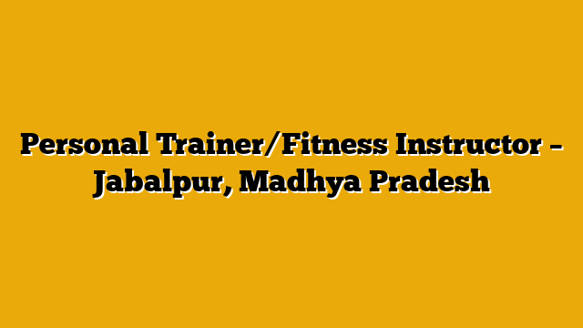 Personal Trainer/Fitness Instructor – Jabalpur, Madhya Pradesh