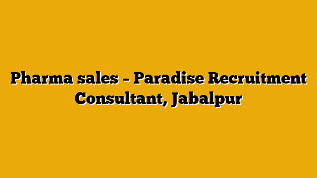 Pharma sales – Paradise Recruitment Consultant, Jabalpur Pharma sales – Paradise Recruitment Consultant, Jabalpur