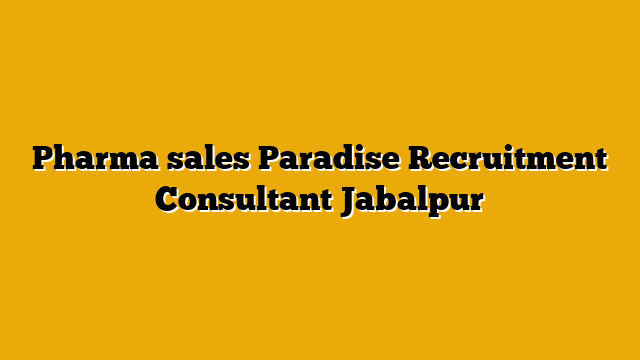 Pharma sales  Paradise Recruitment Consultant Jabalpur