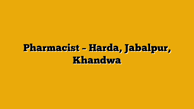 Pharmacist – Harda, Jabalpur, Khandwa Pharmacist – Harda, Jabalpur, Khandwa